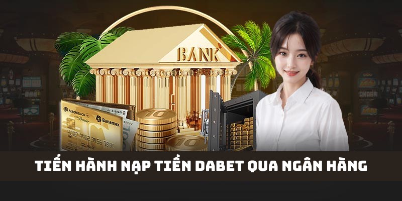 Nạp tiền DABET siêu tốc qua ngân hàng